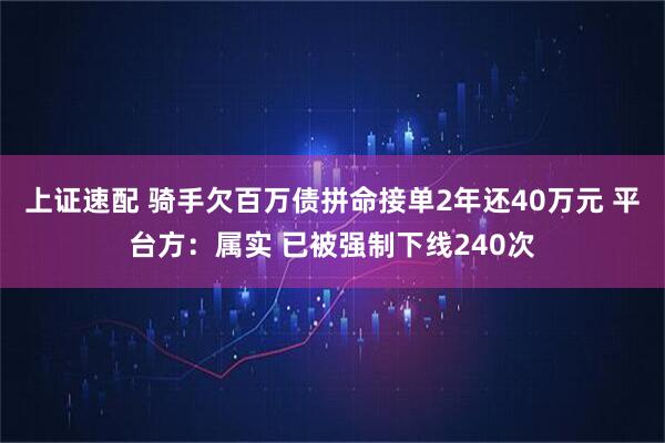 上证速配 骑手欠百万债拼命接单2年还40万元 平台方：属实 已被强制下线240次
